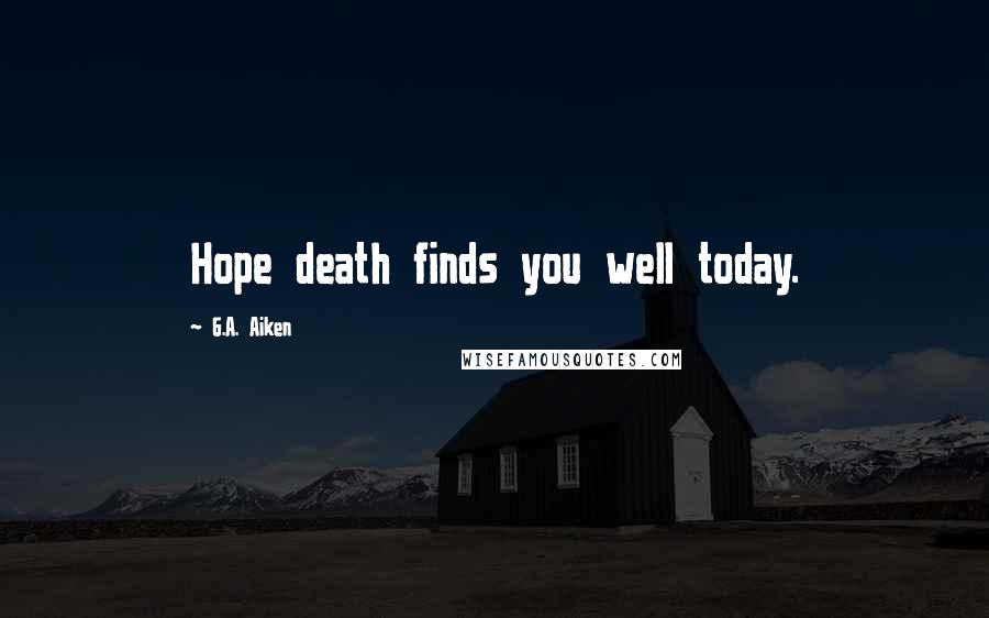 G.A. Aiken Quotes: Hope death finds you well today.