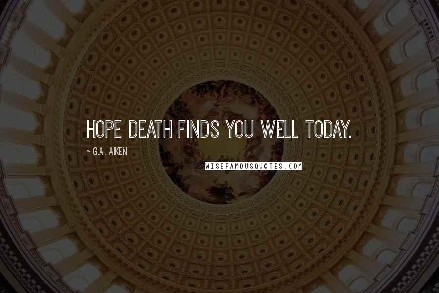 G.A. Aiken Quotes: Hope death finds you well today.