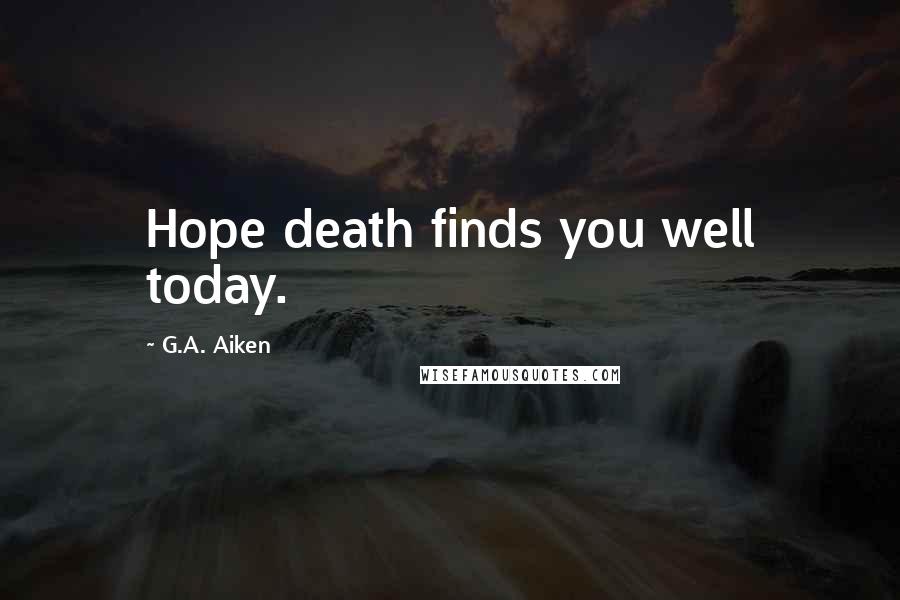 G.A. Aiken Quotes: Hope death finds you well today.