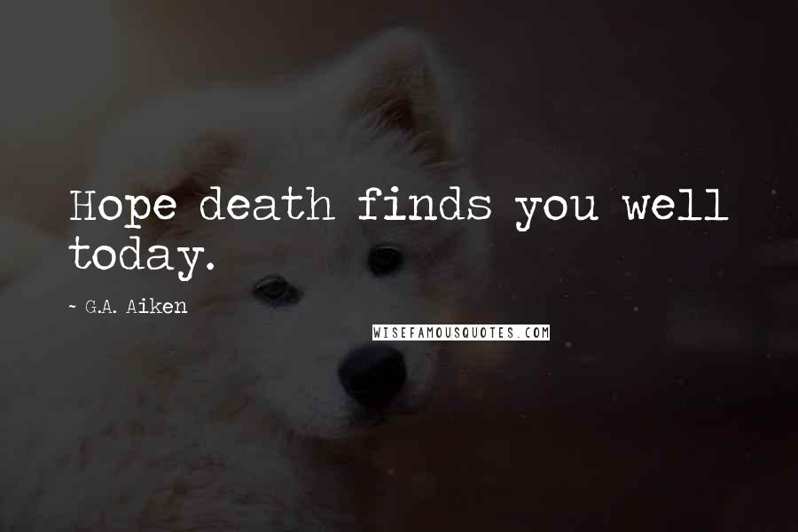 G.A. Aiken Quotes: Hope death finds you well today.