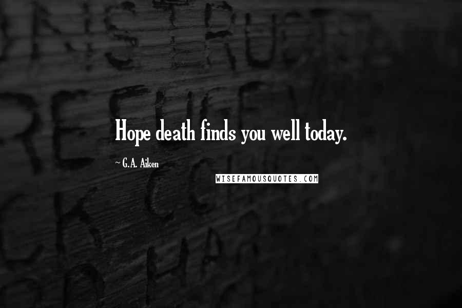 G.A. Aiken Quotes: Hope death finds you well today.
