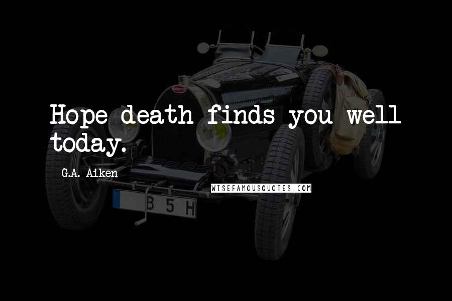 G.A. Aiken Quotes: Hope death finds you well today.