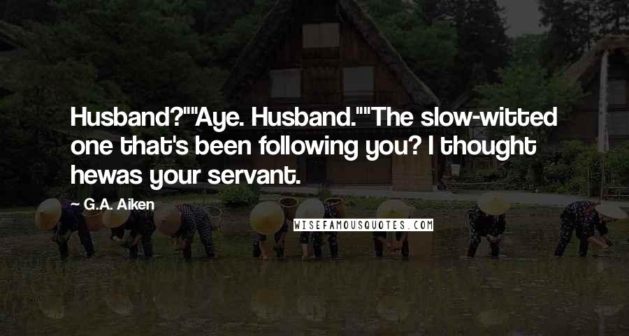 G.A. Aiken Quotes: Husband?""Aye. Husband.""The slow-witted one that's been following you? I thought hewas your servant.
