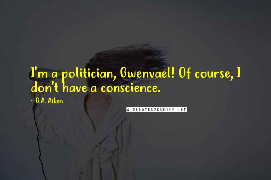 G.A. Aiken Quotes: I'm a politician, Gwenvael! Of course, I don't have a conscience.
