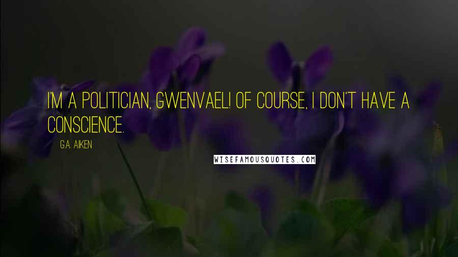 G.A. Aiken Quotes: I'm a politician, Gwenvael! Of course, I don't have a conscience.