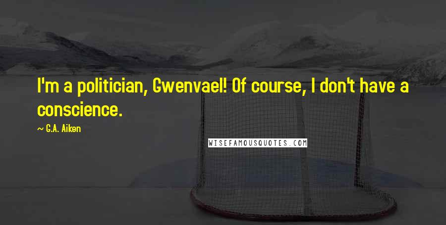 G.A. Aiken Quotes: I'm a politician, Gwenvael! Of course, I don't have a conscience.