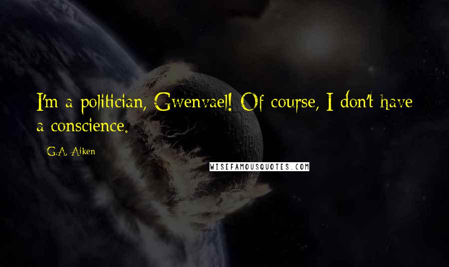 G.A. Aiken Quotes: I'm a politician, Gwenvael! Of course, I don't have a conscience.