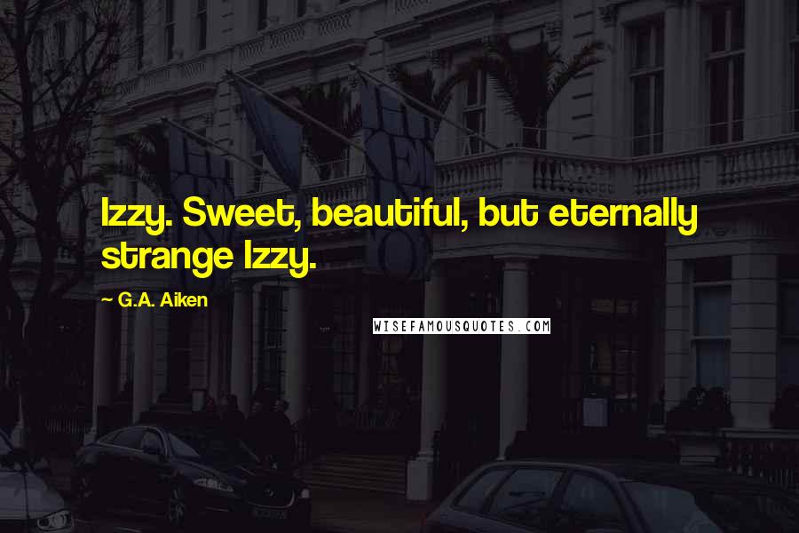 G.A. Aiken Quotes: Izzy. Sweet, beautiful, but eternally strange Izzy.