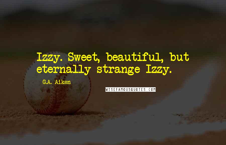 G.A. Aiken Quotes: Izzy. Sweet, beautiful, but eternally strange Izzy.