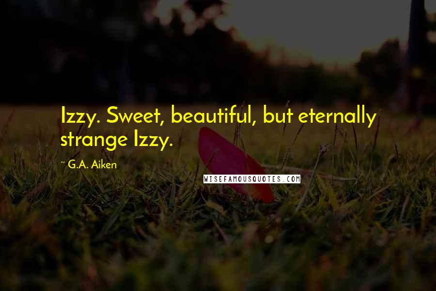 G.A. Aiken Quotes: Izzy. Sweet, beautiful, but eternally strange Izzy.