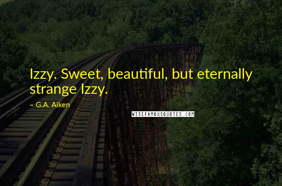 G.A. Aiken Quotes: Izzy. Sweet, beautiful, but eternally strange Izzy.