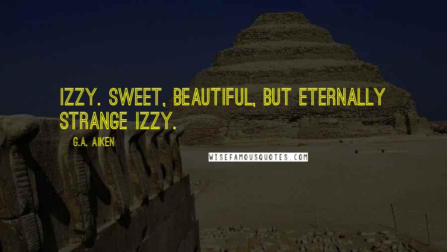 G.A. Aiken Quotes: Izzy. Sweet, beautiful, but eternally strange Izzy.