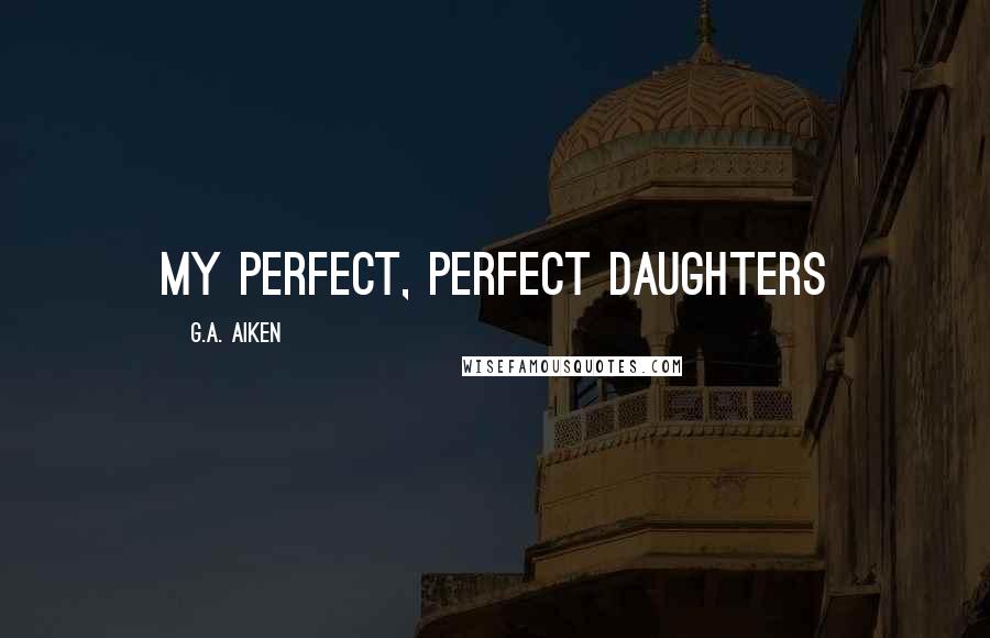 G.A. Aiken Quotes: My Perfect, Perfect Daughters