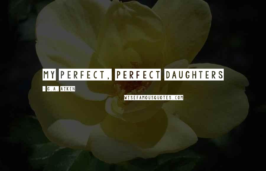 G.A. Aiken Quotes: My Perfect, Perfect Daughters