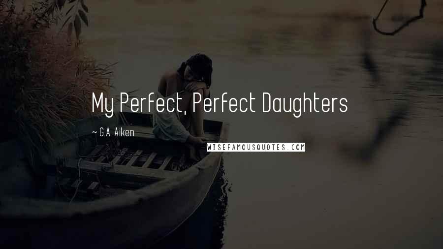 G.A. Aiken Quotes: My Perfect, Perfect Daughters
