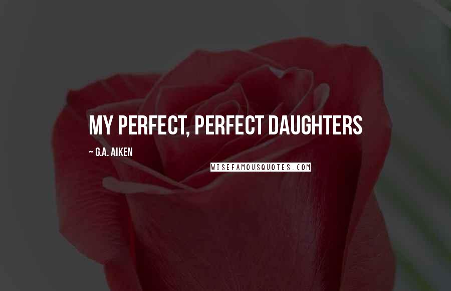G.A. Aiken Quotes: My Perfect, Perfect Daughters