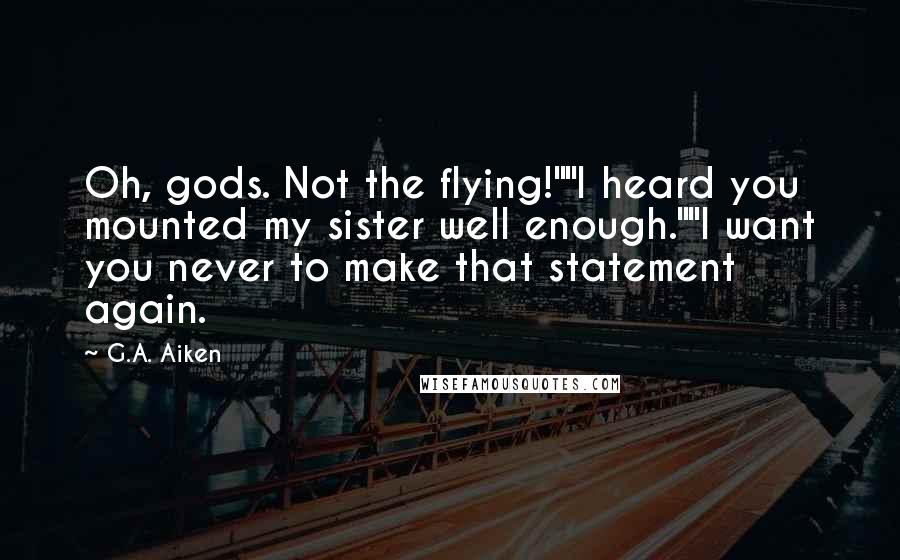 G.A. Aiken Quotes: Oh, gods. Not the flying!""I heard you mounted my sister well enough.""I want you never to make that statement again.