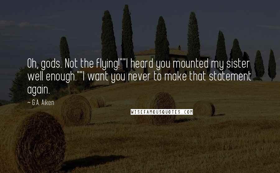 G.A. Aiken Quotes: Oh, gods. Not the flying!""I heard you mounted my sister well enough.""I want you never to make that statement again.