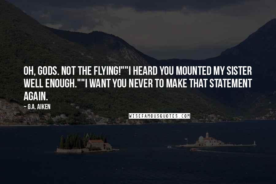 G.A. Aiken Quotes: Oh, gods. Not the flying!""I heard you mounted my sister well enough.""I want you never to make that statement again.