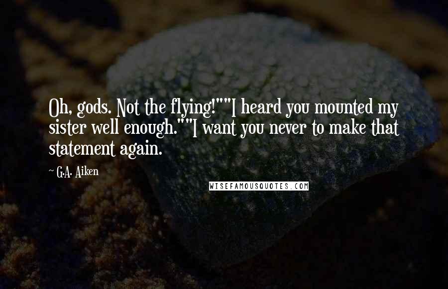 G.A. Aiken Quotes: Oh, gods. Not the flying!""I heard you mounted my sister well enough.""I want you never to make that statement again.