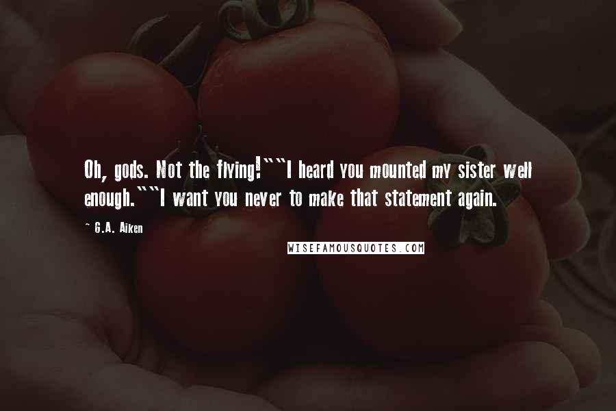 G.A. Aiken Quotes: Oh, gods. Not the flying!""I heard you mounted my sister well enough.""I want you never to make that statement again.
