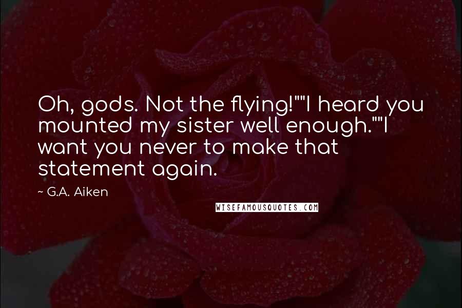 G.A. Aiken Quotes: Oh, gods. Not the flying!""I heard you mounted my sister well enough.""I want you never to make that statement again.