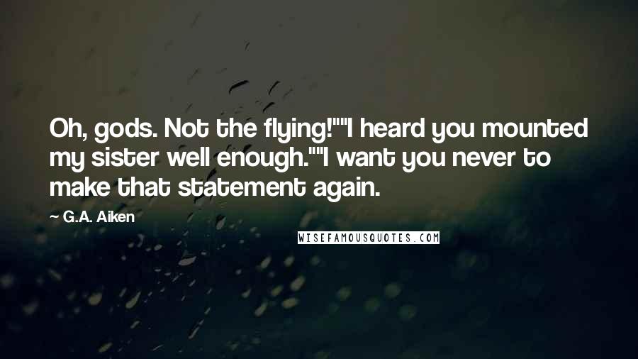 G.A. Aiken Quotes: Oh, gods. Not the flying!""I heard you mounted my sister well enough.""I want you never to make that statement again.