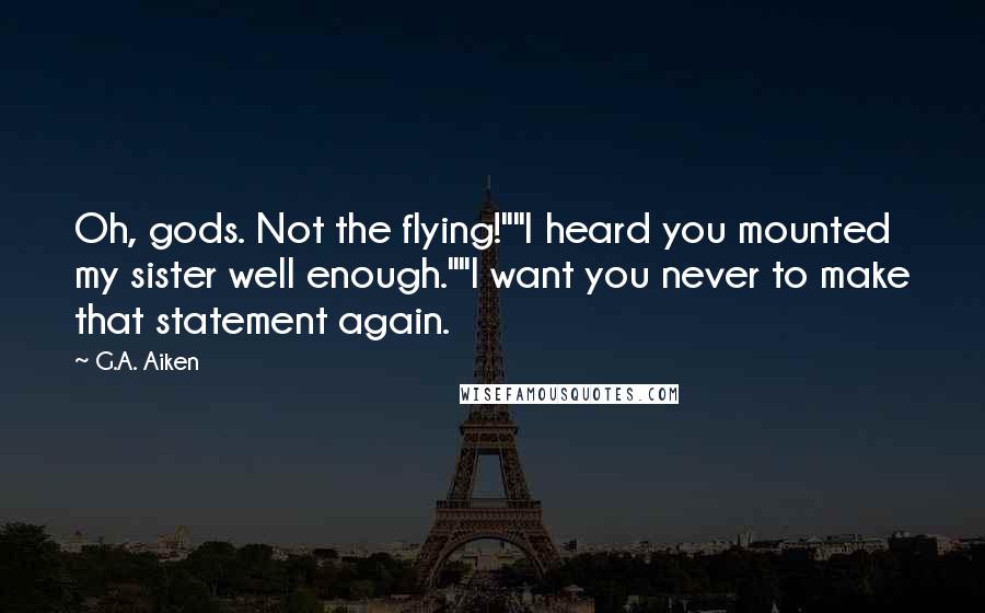 G.A. Aiken Quotes: Oh, gods. Not the flying!""I heard you mounted my sister well enough.""I want you never to make that statement again.