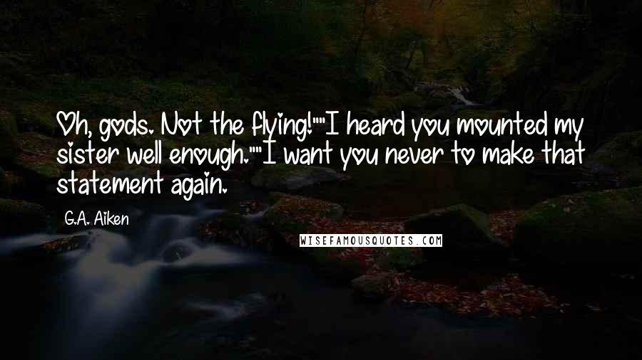 G.A. Aiken Quotes: Oh, gods. Not the flying!""I heard you mounted my sister well enough.""I want you never to make that statement again.