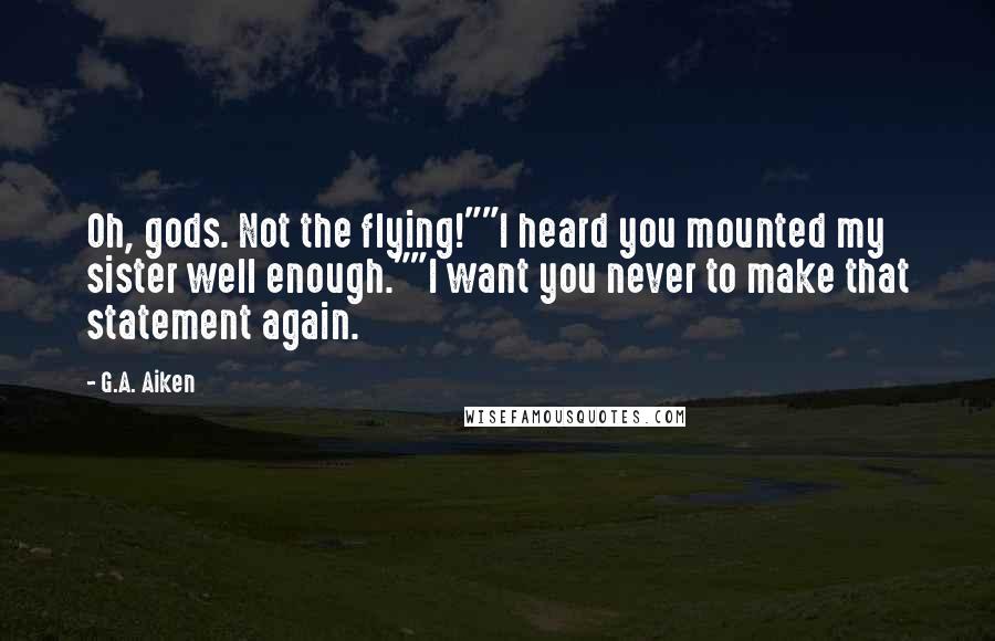 G.A. Aiken Quotes: Oh, gods. Not the flying!""I heard you mounted my sister well enough.""I want you never to make that statement again.