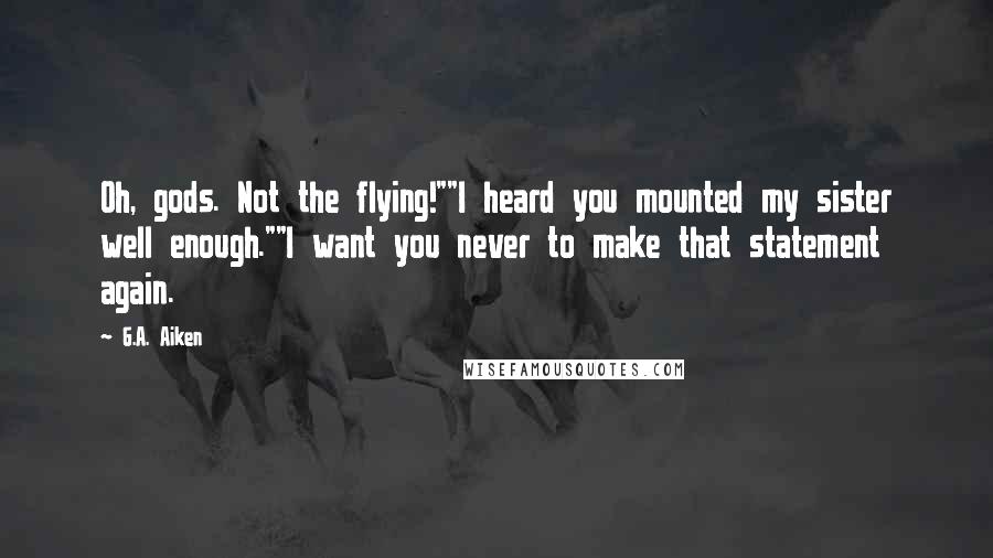 G.A. Aiken Quotes: Oh, gods. Not the flying!""I heard you mounted my sister well enough.""I want you never to make that statement again.