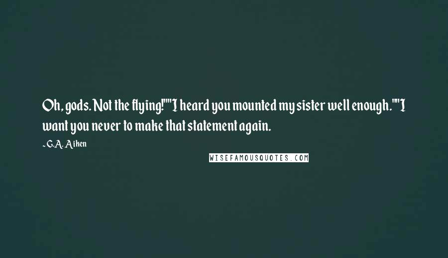 G.A. Aiken Quotes: Oh, gods. Not the flying!""I heard you mounted my sister well enough.""I want you never to make that statement again.