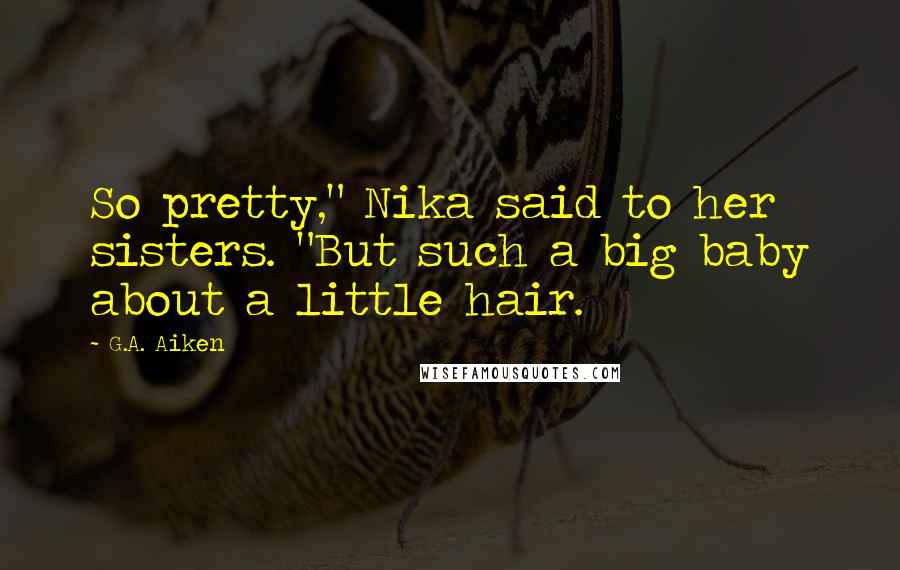 G.A. Aiken Quotes: So pretty," Nika said to her sisters. "But such a big baby about a little hair.