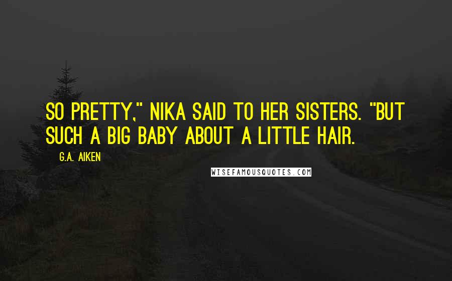 G.A. Aiken Quotes: So pretty," Nika said to her sisters. "But such a big baby about a little hair.