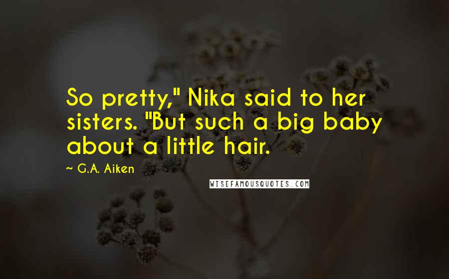 G.A. Aiken Quotes: So pretty," Nika said to her sisters. "But such a big baby about a little hair.