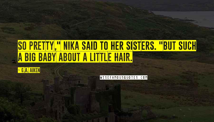 G.A. Aiken Quotes: So pretty," Nika said to her sisters. "But such a big baby about a little hair.