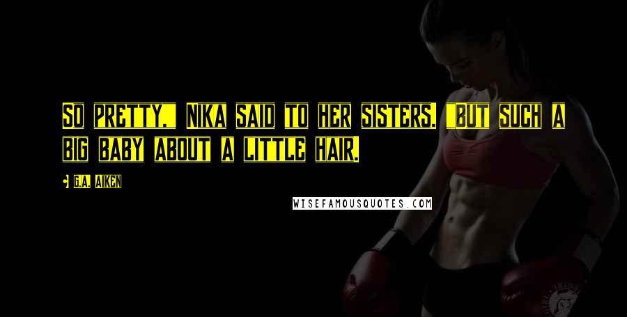 G.A. Aiken Quotes: So pretty," Nika said to her sisters. "But such a big baby about a little hair.