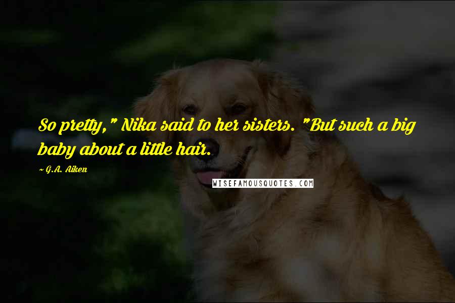 G.A. Aiken Quotes: So pretty," Nika said to her sisters. "But such a big baby about a little hair.