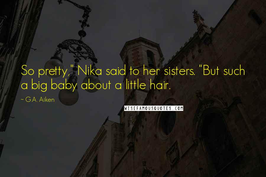 G.A. Aiken Quotes: So pretty," Nika said to her sisters. "But such a big baby about a little hair.