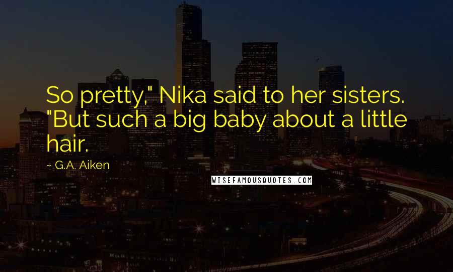 G.A. Aiken Quotes: So pretty," Nika said to her sisters. "But such a big baby about a little hair.