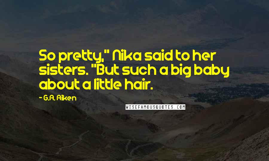 G.A. Aiken Quotes: So pretty," Nika said to her sisters. "But such a big baby about a little hair.