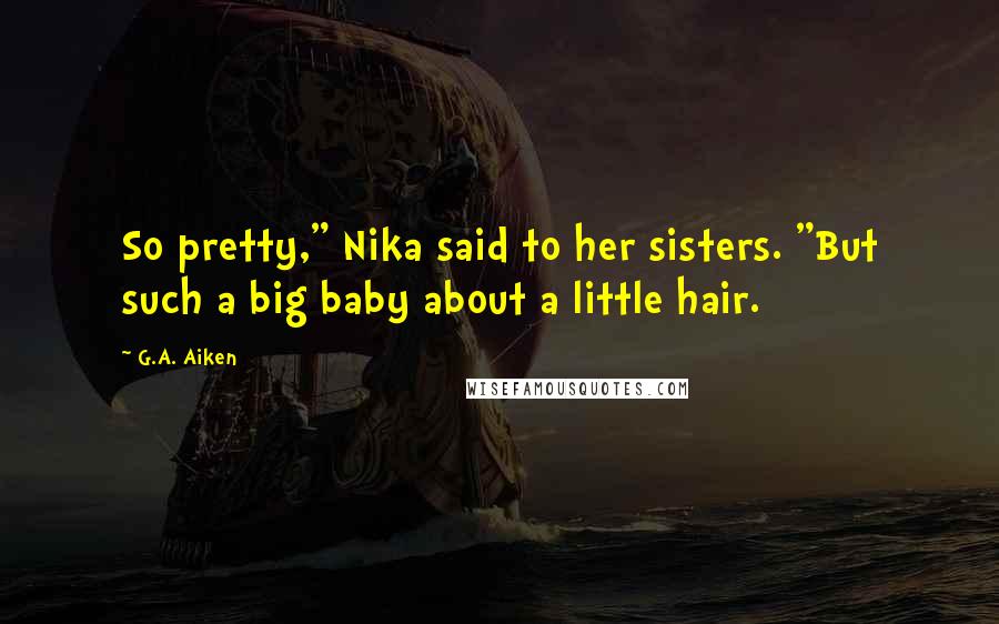 G.A. Aiken Quotes: So pretty," Nika said to her sisters. "But such a big baby about a little hair.