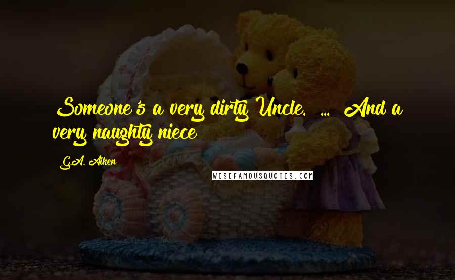G.A. Aiken Quotes: Someone's a very dirty Uncle." ... "And a very naughty niece