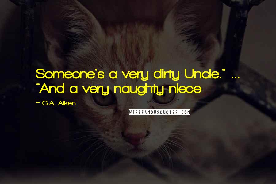 G.A. Aiken Quotes: Someone's a very dirty Uncle." ... "And a very naughty niece