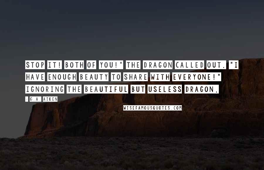 G.A. Aiken Quotes: Stop it! Both of you!" the dragon called out. "I have enough beauty to share with everyone!" Ignoring the beautiful but useless dragon,