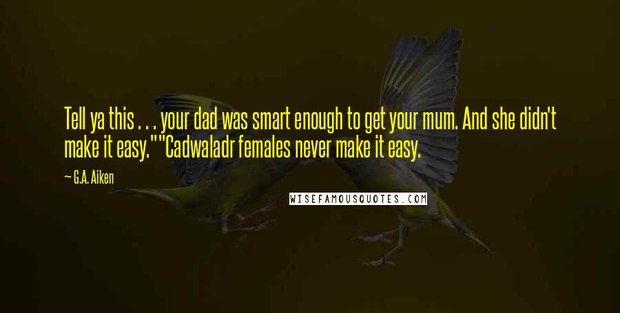 G.A. Aiken Quotes: Tell ya this . . . your dad was smart enough to get your mum. And she didn't make it easy.""Cadwaladr females never make it easy.