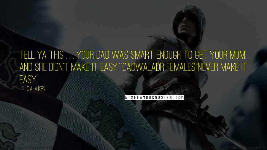 G.A. Aiken Quotes: Tell ya this . . . your dad was smart enough to get your mum. And she didn't make it easy.""Cadwaladr females never make it easy.