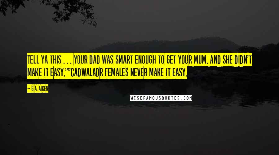 G.A. Aiken Quotes: Tell ya this . . . your dad was smart enough to get your mum. And she didn't make it easy.""Cadwaladr females never make it easy.