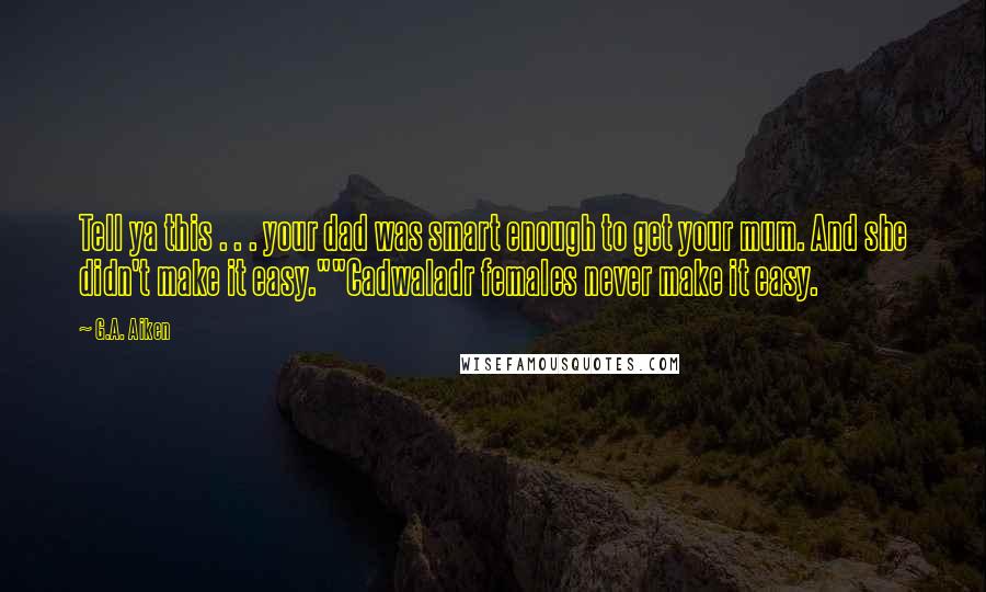 G.A. Aiken Quotes: Tell ya this . . . your dad was smart enough to get your mum. And she didn't make it easy.""Cadwaladr females never make it easy.