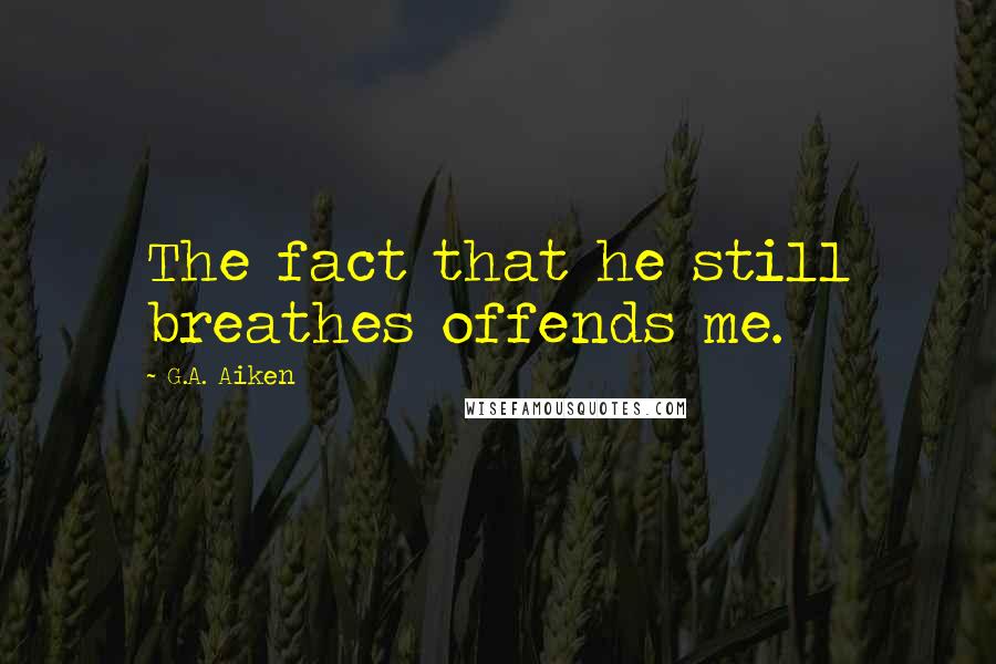 G.A. Aiken Quotes: The fact that he still breathes offends me.